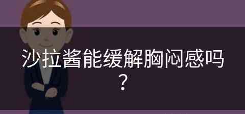 沙拉酱能缓解胸闷感吗？(沙拉酱解腻吗)